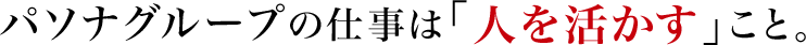 パソナグループの仕事は「人を活かす」こと。